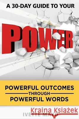 A 30 Day Guide to Your Power: Powerful Outcomes Through Powerful Words Ivette Mayo 9781544097336