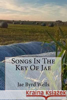 Songs In The Key Of Jae Wells, Jae Byrd 9781544100012 Createspace Independent Publishing Platform