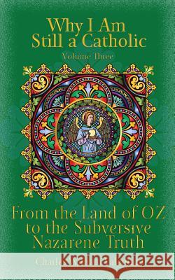 Why I Am Still a Catholic: From the Land of OZ to the Subversive Nazarene Truth Valentino, Charles William 9781544101255