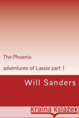 The Phoenix: Adventures of Lassie part 1 Sanders, Will 9781544104874 Createspace Independent Publishing Platform