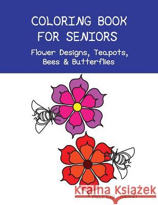 Coloring Book For Seniors - Flower Designs, Teapots, Bees & Butterflies: Simple Designs for Art Therapy, Relaxation, Meditation and Calmness Keszi, Marcia 9781544105062
