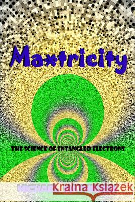 Maxtricity: The Science of Entangled Electrons Michael Mathiesen 9781544106588 Createspace Independent Publishing Platform