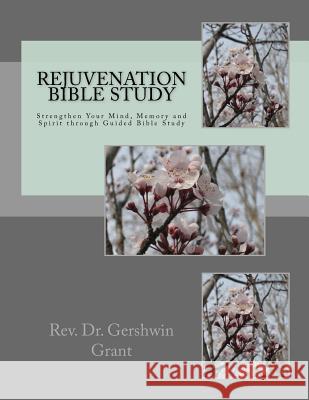 Rejuvenation Bible Study: Strengthen Your Mind, Memory and Spirit through Guided Bible Study Grant, Gershwin 9781544108933