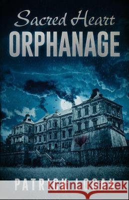 Sacred Heart Orphanage Patrick Logan 9781544111117
