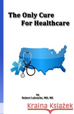 The Only Cure for Healthcare MS Robert Lalouch 9781544112046 Createspace Independent Publishing Platform