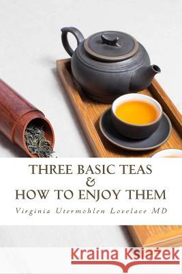 Three Basic Teas and How to Enjoy Them Virginia Utermohlen Lovelace 9781544112763 Createspace Independent Publishing Platform