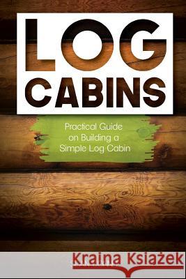 Log Cabins: Practical Guide on Building a Simple Log Cabin Sean Connel 9781544114262 Createspace Independent Publishing Platform