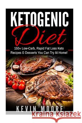 Ketogenic Diet: 150+ Low-Carb, Rapid Fat Loss Keto Recipes & Desserts You Can Try at Home! (Burn Fat, Lose Weight, Ketogenic Recipes, Kevin Moore 9781544115528 Createspace Independent Publishing Platform