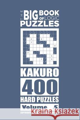 The Big Book of Logic Puzzles - Kakuro 400 Hard (Volume 5) Mykola Krylov 9781544120522 Createspace Independent Publishing Platform