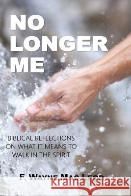 No Longer Me: Biblical Reflections on What it Means to Walk in the Spirit Mac Leod, F. Wayne 9781544121260 Createspace Independent Publishing Platform