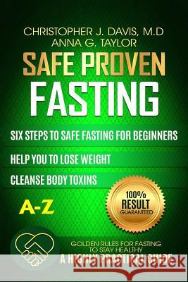 Fasting: Safe and Proven Fasting Guide: Six Steps to Safe Fasting A-Z Guide for Beginners Help You to Lose Weight, Belly Fat, C Christopher J. Davi Anna G. Taylor 9781544121918 Createspace Independent Publishing Platform