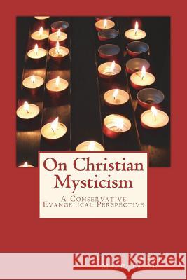 On Christian Mysticism: A Conservative Evangelical Perspective Bruce Norman MacPherson 9781544123646 Createspace Independent Publishing Platform