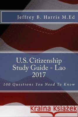 U.S. Citizenship Study Guide - Lao: 100 Questions You Need To Know Harris M. Ed, Jeffrey B. 9781544123691