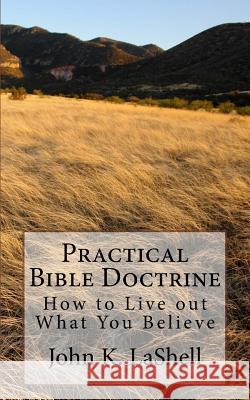 Practical Bible Doctrine: How to Live out What you Believe Lashell, John K. 9781544123905 Createspace Independent Publishing Platform