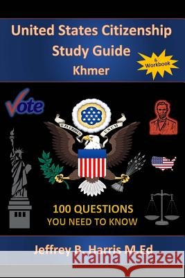 U.S. Citizenship Study Guide Khmer: 100 Questions You Need To Know Harris, Jeffrey B. 9781544123929