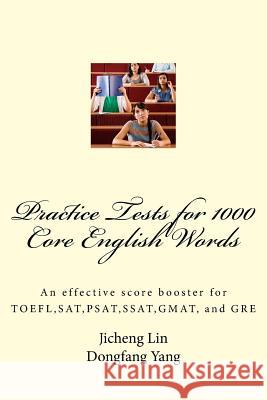 Practice Tests for 1000 Core English Words: An effective score booster for TOEFL, SAT, PSAT, SSAT, GMAT, and GRE Yang, Dongfang Jenny 9781544126418 Createspace Independent Publishing Platform