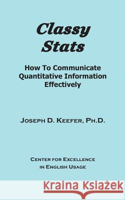 Classy Stats: How To Communicate Quantitative Information Effectively Joseph D. Keefe 9781544126746 Createspace Independent Publishing Platform