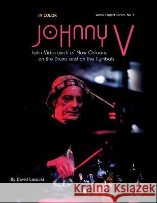 Johnny V in Color: The New Orleans Musician John Vidacovich on the Drums and on the Cymbals David Lasocki 9781544127668