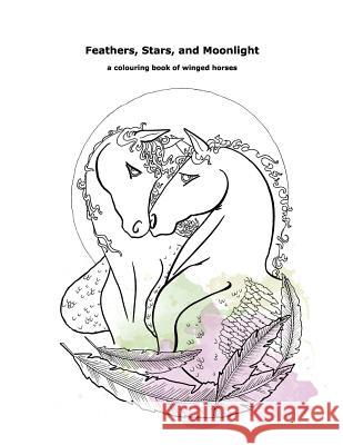 Feathers, Stars, and Moonlight: a colouring book of winged horses Hampshire, Jenni Louise Rose 9781544128450 Createspace Independent Publishing Platform