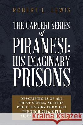 The Carceri Series of Piranesi: His Imaginary Prisons: Descriptions of All Print States, Auction Price History from 1987 through 2016, with Adjusted 2 Lewis, Robert L. 9781544128887