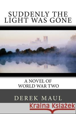 Suddenly the Light Was Gone: a WW2 novel Maul, Derek 9781544128894 Createspace Independent Publishing Platform
