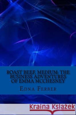 Roast Beef, Medium: The Business Adventures of Emma McChesney Edna Ferber 9781544129013 Createspace Independent Publishing Platform