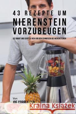 43 Rezepte um Nierenstein vorzubeugen: Iss smart und schütze dich vor den Schmerzen bei Nierensteinen Correa Csn, Joe 9781544129570 Createspace Independent Publishing Platform