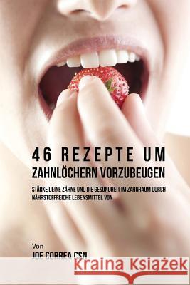 46 Rezepte um Zahnlöchern vorzubeugen: Stärke deine Zähne und die Gesundheit im Zahnraum durch nährstoffreiche Lebensmittel Correa Csn, Joe 9781544130248 Createspace Independent Publishing Platform