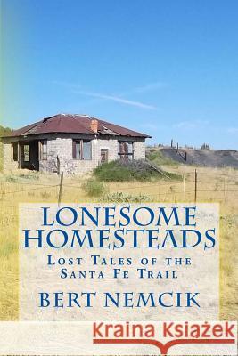 Lonesome Homesteads: Lost Tales of the Santa Fe Trail Bert Nemcik 9781544132761 Createspace Independent Publishing Platform