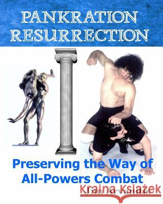 Pankration Resurrection: Preserving the Way of All-Powers Combat Jim Arvanitis 9781544133584 Createspace Independent Publishing Platform