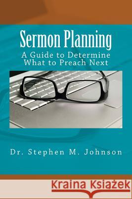 Sermon Planning: A Guide to Determine What Should be Preached Next Johnson, Stephen M. 9781544134826 Createspace Independent Publishing Platform