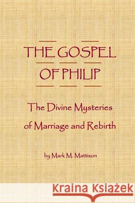 The Gospel of Philip: The Divine Mysteries of Marriage and Rebirth Mark M. Mattison 9781544135212 Createspace Independent Publishing Platform