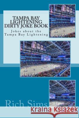 Tampa Bay Lightening Dirty Joke Book: Jokes about the Tampa Bay Lightening Rich Sims 9781544135700 Createspace Independent Publishing Platform