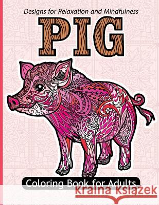 Pig Coloring Book For Adults: Stress Relief Coloring Book For Grown-ups Paisly, Henna and Flowers Coloring Pages Pig Coloring Book for Adults 9781544137292 Createspace Independent Publishing Platform