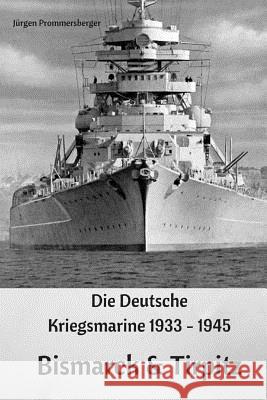 Die Deutsche Kriegsmarine 1933 - 1945: Bismarck & Tirpitz Jurgen Prommersberger 9781544137551 Createspace Independent Publishing Platform