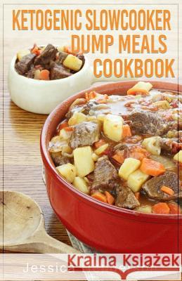 Ketogenic Slow Cooker Dump Meals Cookbook: Simple & Delicious Low Carb Slow Cooker Dump Meals Recipes to Lose Weight Jessica Henderson 9781544137698 Createspace Independent Publishing Platform