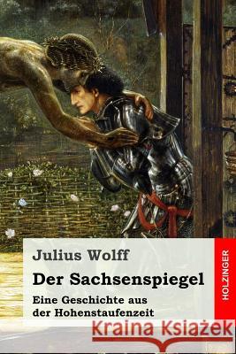 Der Sachsenspiegel: Eine Geschichte aus der Hohenstaufenzeit Wolff, Julius 9781544138503 Createspace Independent Publishing Platform