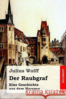 Der Raubgraf: Eine Geschichte aus dem Harzgau Wolff, Julius 9781544138534 Createspace Independent Publishing Platform