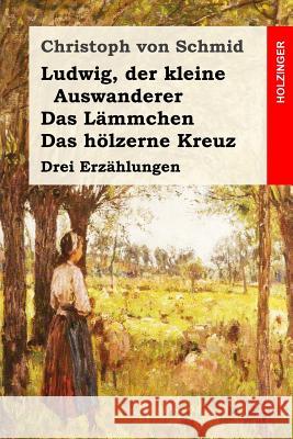 Ludwig, der kleine Auswanderer / Das Lämmchen / Das hölzerne Kreuz: Drei Erzählungen Von Schmid, Christoph 9781544139159