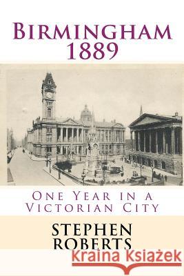 Birmingham 1889: One Year in a Victorian City Stephen Roberts 9781544139227