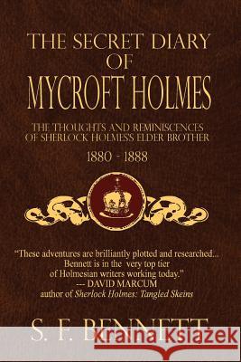 The Secret Diary of Mycroft Holmes: The Thoughts and Reminiscences of Sherlock Holmes's Elder Brother, 1880-1888 S. F. Bennett Derrick Belanger Brian Belanger 9781544140087