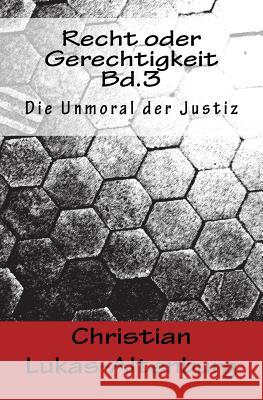 Recht oder Gerechtigkeit Bd.3: Die Moral der Justiz Lukas-Altenburg, Christian 9781544140735 Createspace Independent Publishing Platform