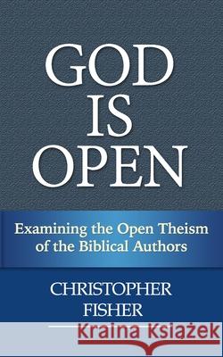 God is Open: Examining the Open Theism of the Biblical Authors Fisher, Christopher 9781544141428 Createspace Independent Publishing Platform