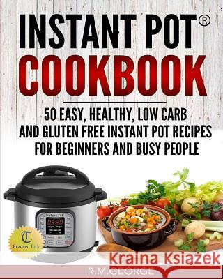 Instant Pot Cookbook: 50 Easy, Healthy, Low-Carb & Gluten-Free Instant Pot(R) Recipes for Beginners and Busy People! George, Renil M. 9781544143163 Createspace Independent Publishing Platform