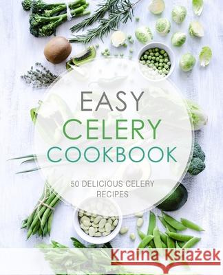 Easy Celery Cookbook: 50 Delicious Celery Recipes Booksumo Press 9781544144276 Createspace Independent Publishing Platform