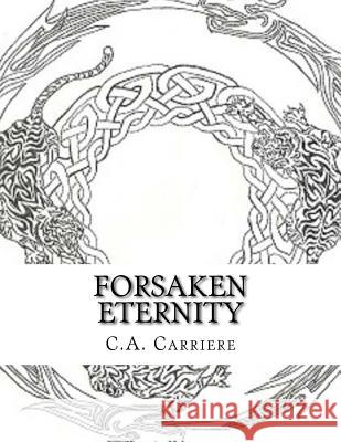 Forsaken Eternity: Book 1 C. a. Carriere 9781544147604 Createspace Independent Publishing Platform