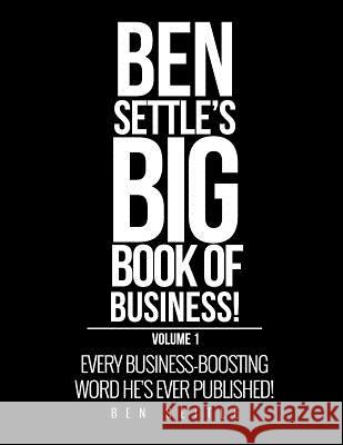 Ben Settle's Big Book of Business!: Every Business-Boosting Word He's Ever Published! Ben Settle 9781544149165