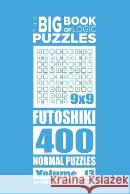 The Big Book of Logic Puzzles - Futoshiki 400 Normal (Volume 13) Mykola Krylov 9781544149219 Createspace Independent Publishing Platform