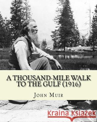 A Thousand-Mile Walk To The Gulf (1916). By: John Muir, EDITED By: William Frederic Bade: Illustrated Bade, William Frederic 9781544150475