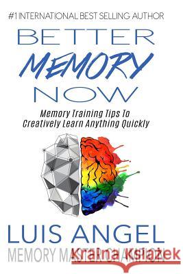 Better Memory Now: Memory Training Tips to Creatively Learn Anything Quickly Luis Angel Echeverria 9781544151922 Createspace Independent Publishing Platform
